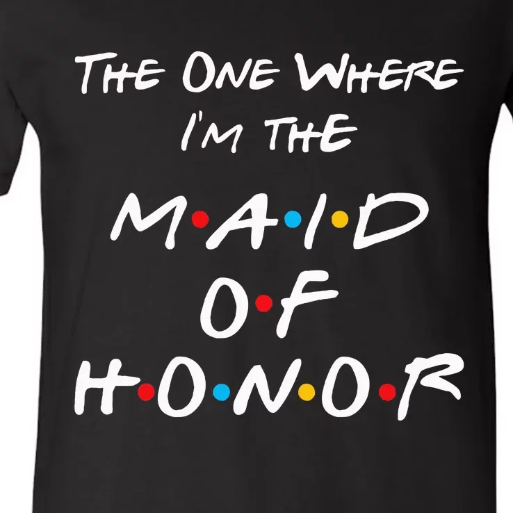 The One Where IM The Maid Of Honor Bachelorette Party V-Neck T-Shirt