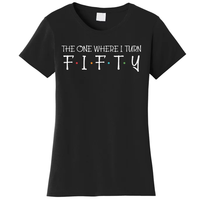 The One Where I Turn Fifty Funny 50th Birthday Party Women's T-Shirt