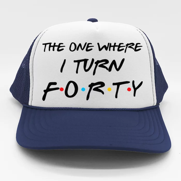 The One Where I Turn Forty Funny 40th Birthday Party Gift Cute Trucker Hat