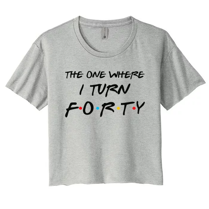 The One Where I Turn Forty Funny 40th Birthday Party Gift Cute Women's Crop Top Tee