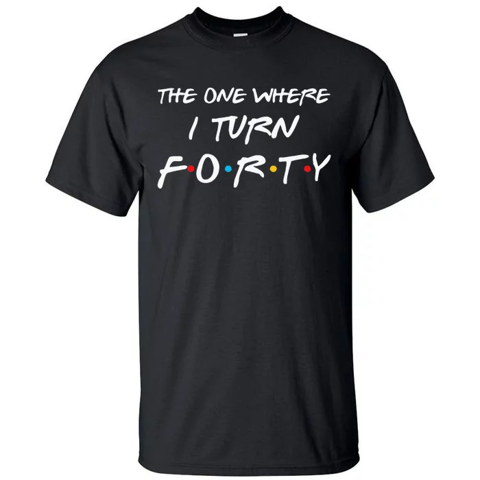 The One Where I Turn Forty Funny 40th Birthday Party Gift Tall T-Shirt