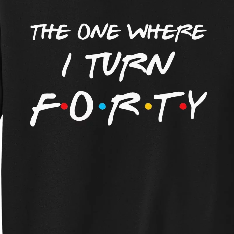 The One Where I Turn Forty Funny 40th Birthday Party Gift Tall Sweatshirt