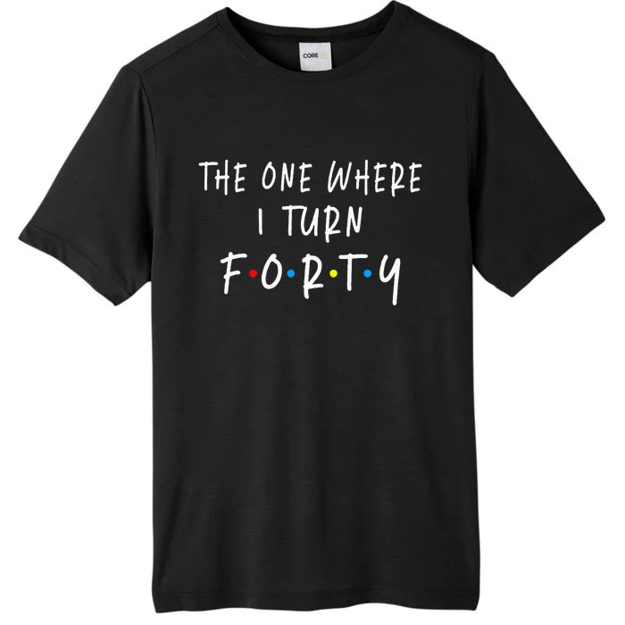 The One Where I Turn Forty 40 Years Old 40th Birthday ChromaSoft Performance T-Shirt