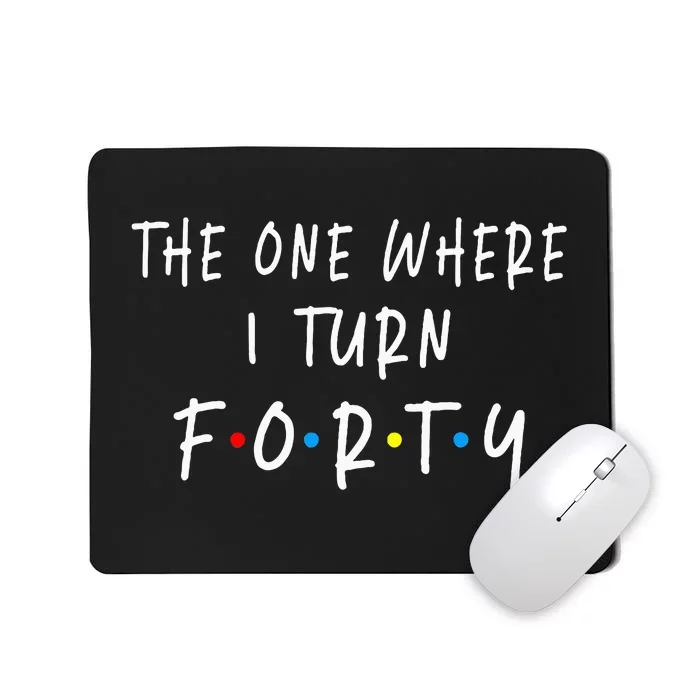 The One Where I Turn Forty 40 Years Old 40th Birthday Mousepad