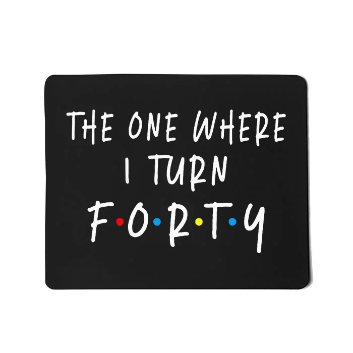 The One Where I Turn Forty 40 Years Old 40th Birthday Mousepad