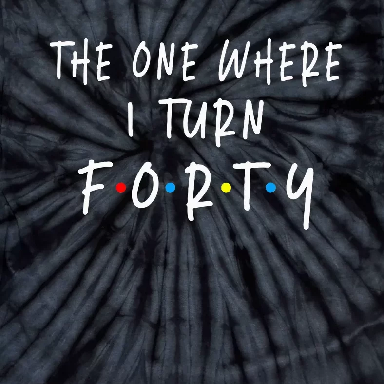 The One Where I Turn Forty 40 Years Old 40th Birthday Tie-Dye T-Shirt