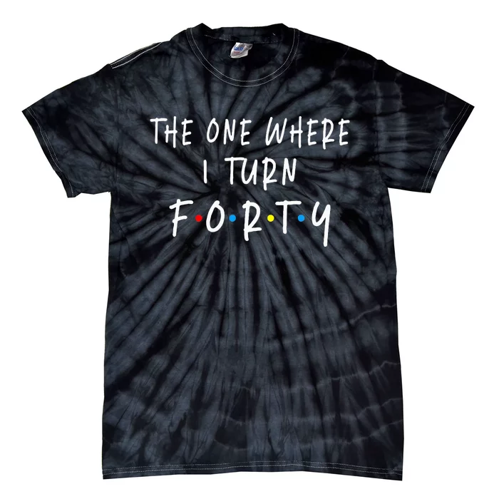 The One Where I Turn Forty 40 Years Old 40th Birthday Tie-Dye T-Shirt