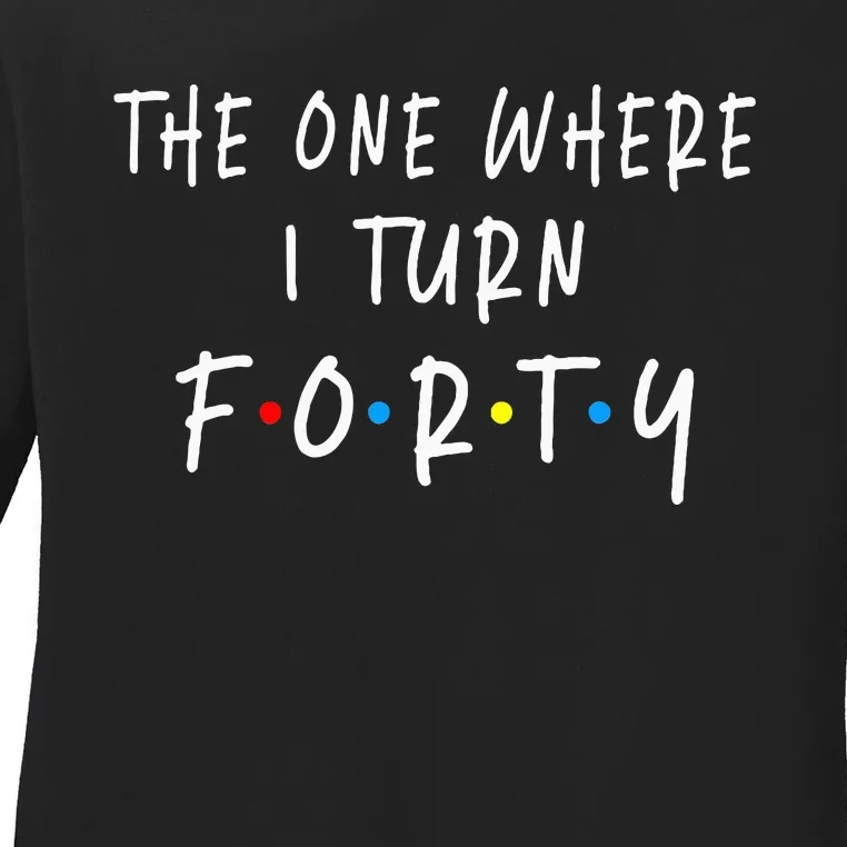 The One Where I Turn Forty 40 Years Old 40th Birthday Ladies Long Sleeve Shirt