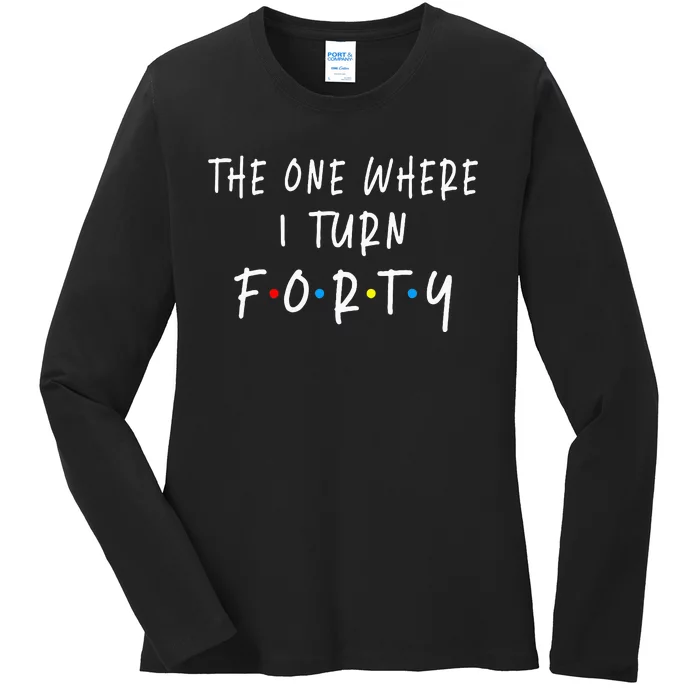 The One Where I Turn Forty 40 Years Old 40th Birthday Ladies Long Sleeve Shirt