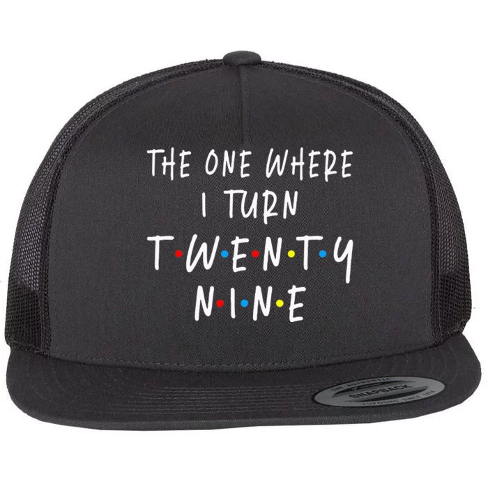 The One Where I Turn Twenty Nine 29 Years Old 29th Birthday Flat Bill Trucker Hat