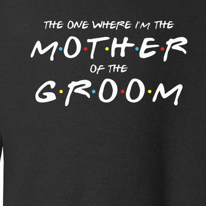 The One Where IM The Mother Of The Groom Funny Wedding Toddler Sweatshirt