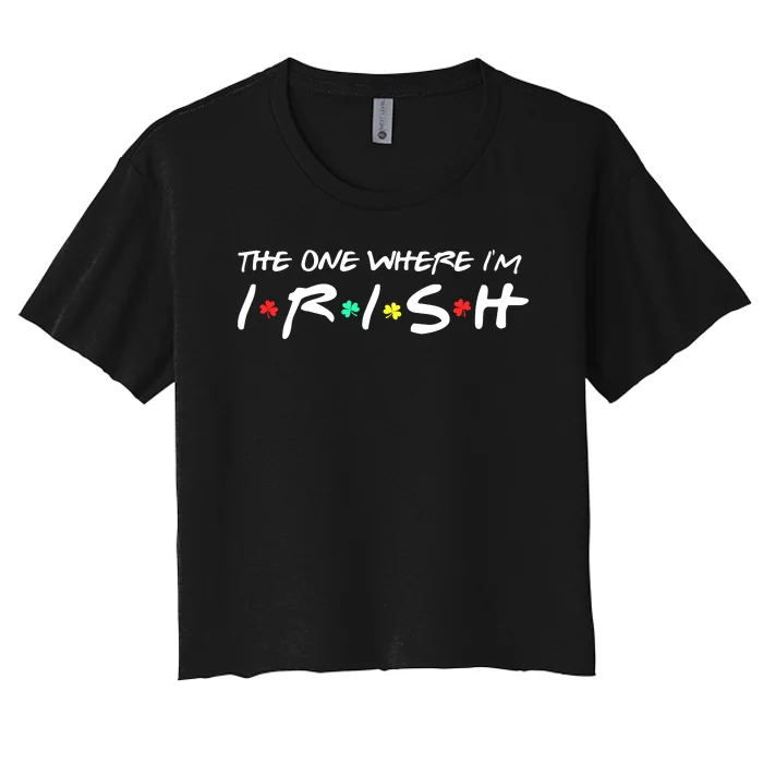 The One Where I'm Irish Happy St Patricks Day Shamrock Women's Crop Top Tee