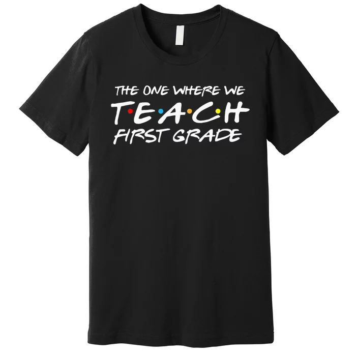 The One Where We Teach First Grade Teacher Gifts Premium T-Shirt