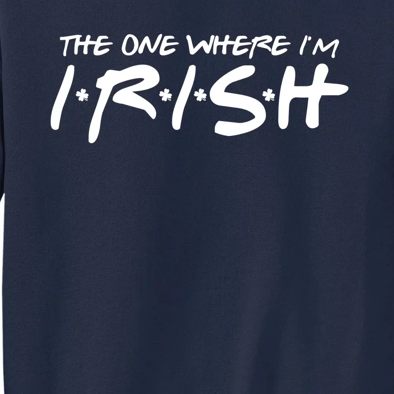 The One Where Im Irish Funny St Patricks Day Tall Sweatshirt