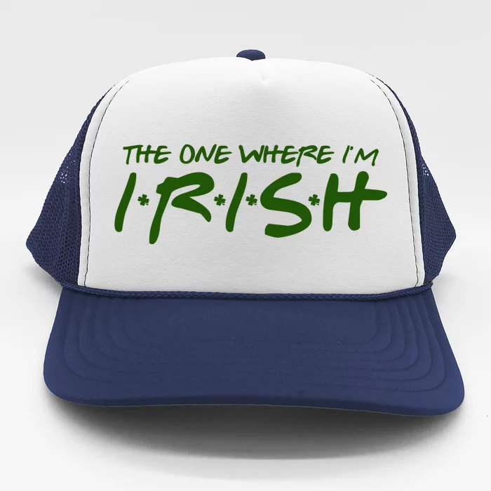 The One Where Im Irish Funny St Patricks Day Trucker Hat