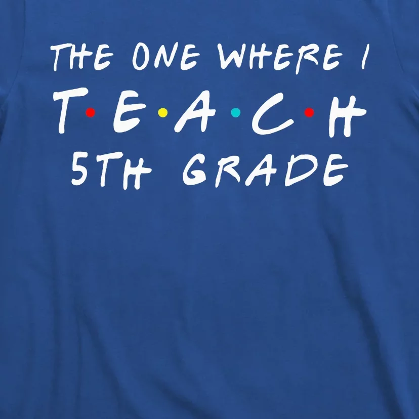 The one where I teach 5th Grade Teacher T-Shirt