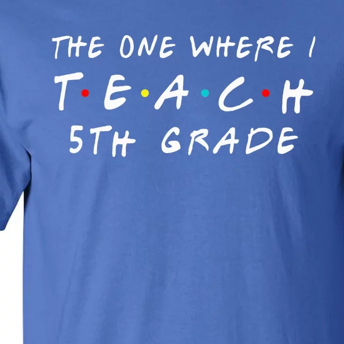 The one where I teach 5th Grade Teacher Tall T-Shirt