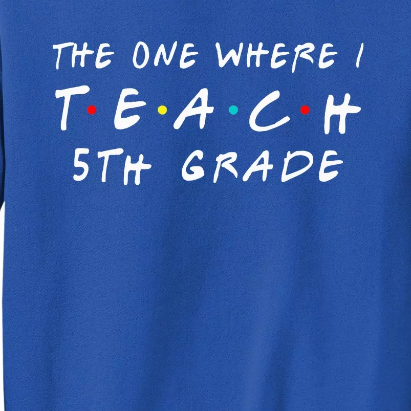 The one where I teach 5th Grade Teacher Tall Sweatshirt