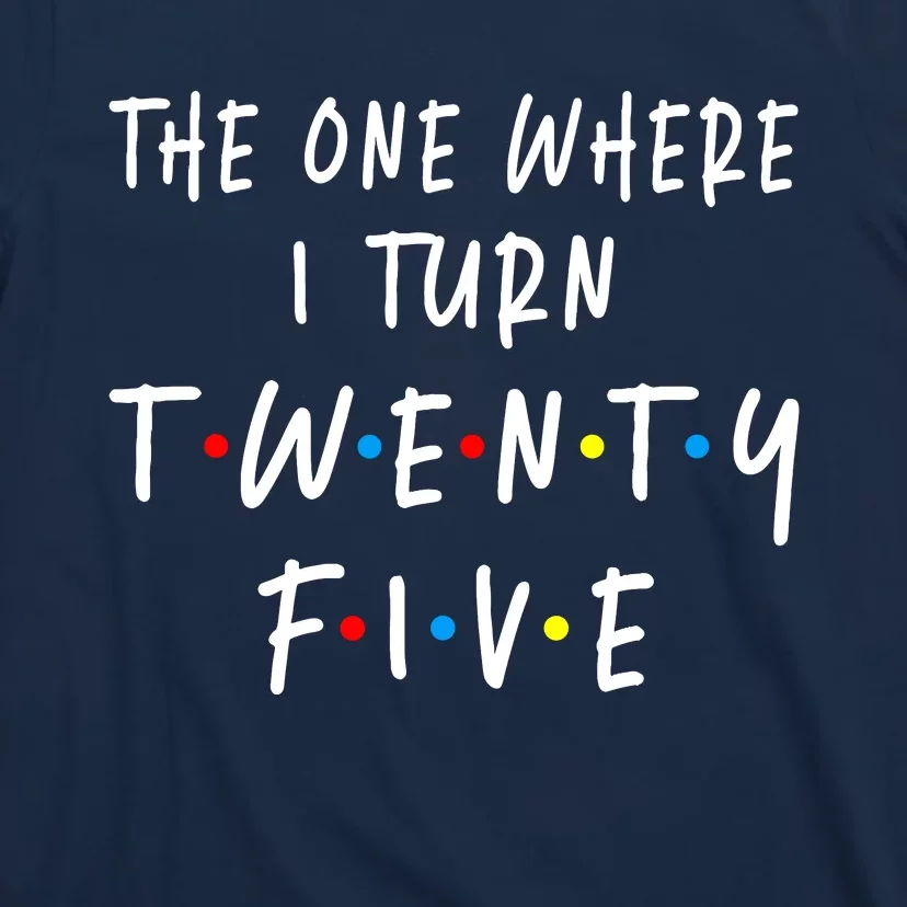 The One Where I Turn Twenty Five 25 Years Old 25th Birthday T-Shirt