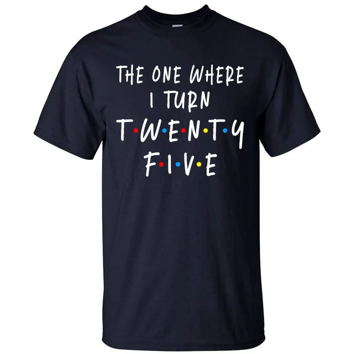 The One Where I Turn Twenty Five 25 Years Old 25th Birthday Tall T-Shirt