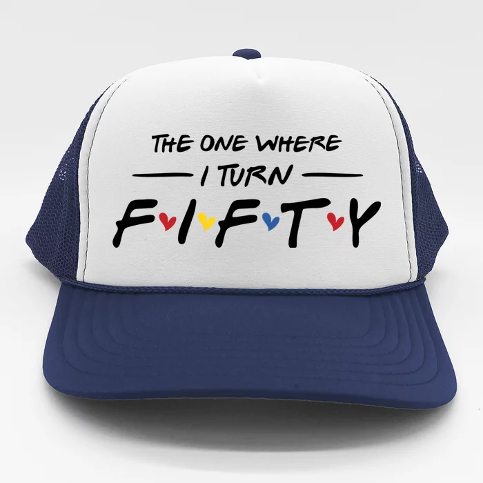 The One Where I Turn Fifty Trucker Hat