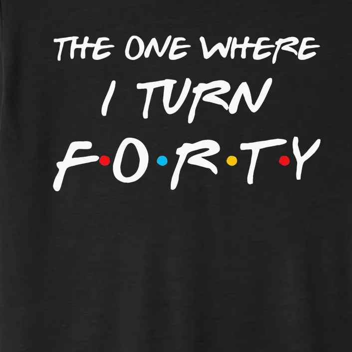 The One Where I Turn Forty Funny 40th Birthday Party Gift ChromaSoft Performance T-Shirt