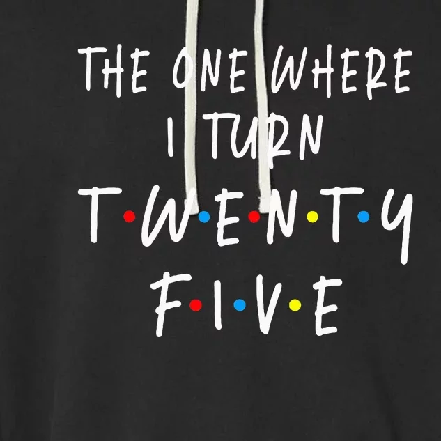 The One Where I Turn Twenty Five 25 Years Old 25th Birthday Garment-Dyed Fleece Hoodie