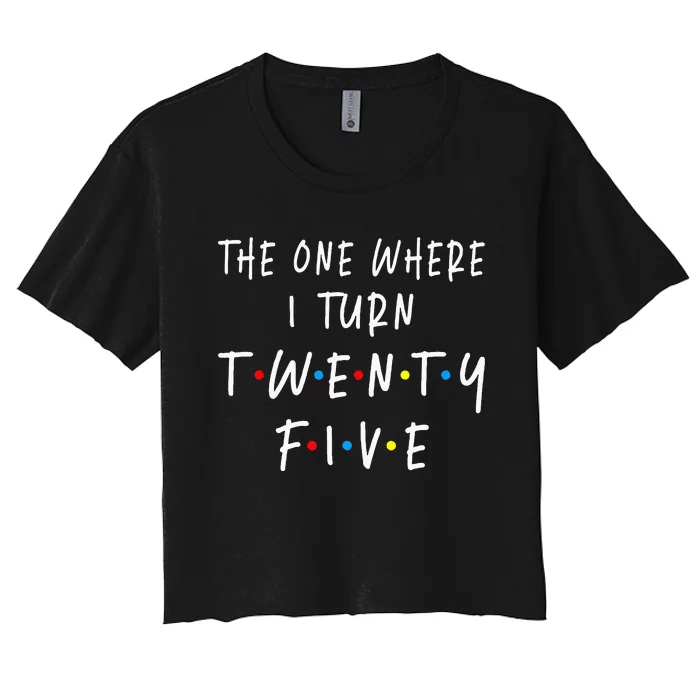 The One Where I Turn Twenty Five 25 Years Old 25th Birthday Women's Crop Top Tee