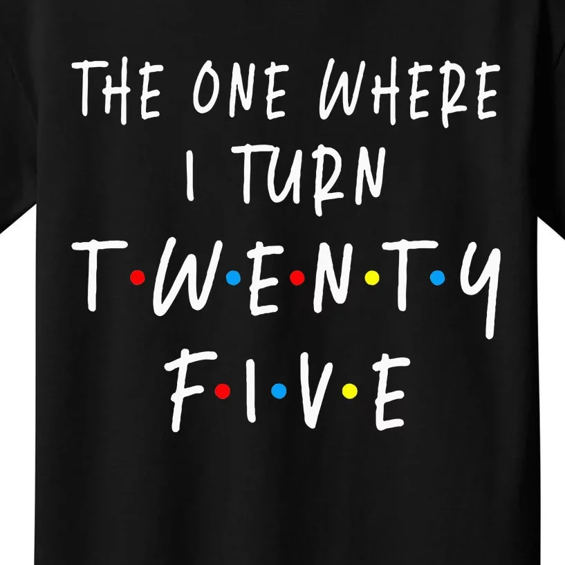 The One Where I Turn Twenty Five 25 Years Old 25th Birthday Kids T-Shirt