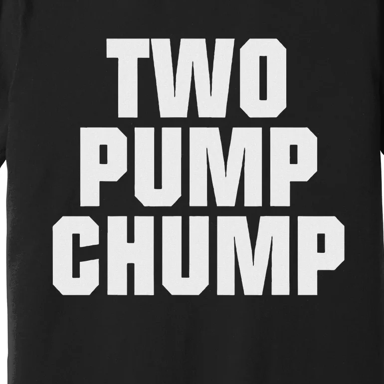 Two Pump Chump Funny Design Premium T-Shirt