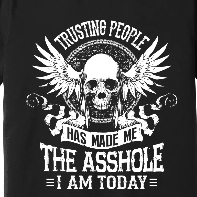 Trusting People Has Made Me The Asshole I Am Today Premium T-Shirt