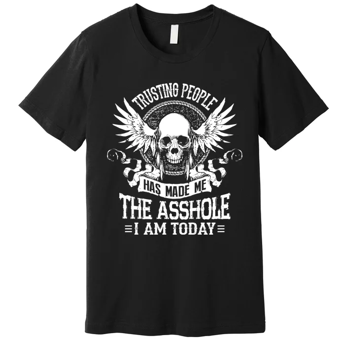 Trusting People Has Made Me The Asshole I Am Today Premium T-Shirt