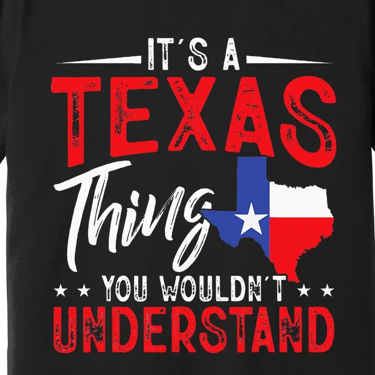 Texas Pride Its A Texas Thing You WouldnT Understand Premium T-Shirt