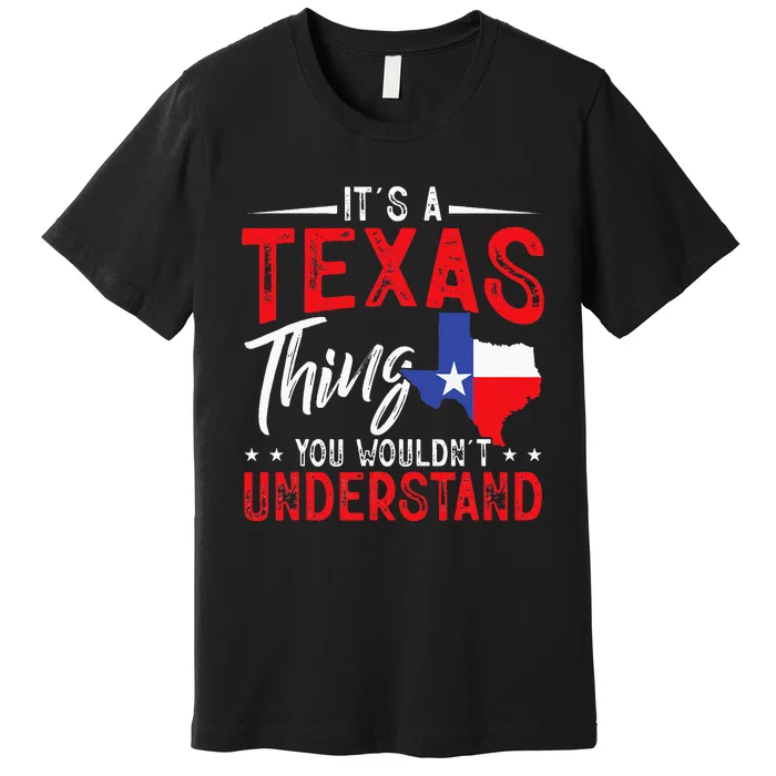 Texas Pride Its A Texas Thing You WouldnT Understand Premium T-Shirt