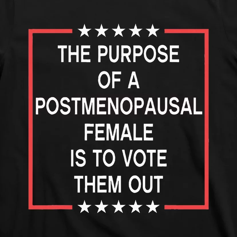 The Purpose Of A Postmenopausal Female Is To Vote Them Out T-Shirt