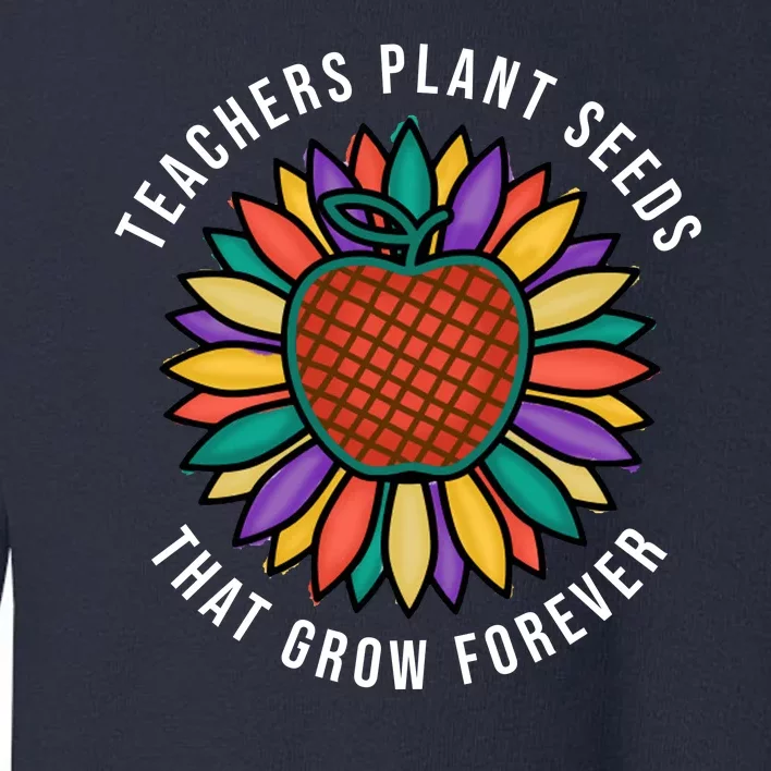 Teachers Plant Seeds That Grow Forever Toddler Sweatshirt