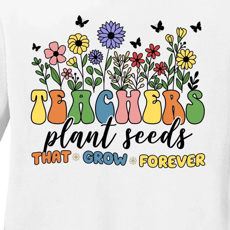 Teachers Plant Seeds That Grow Forever Ladies Long Sleeve Shirt