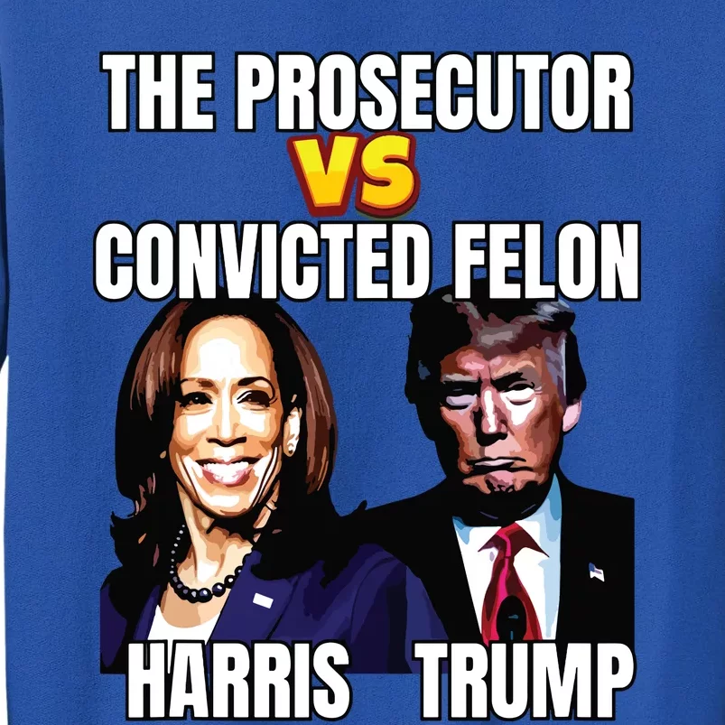 The Prosecutor Versus The Convicted Felon Harris Vs Trump Tall Sweatshirt