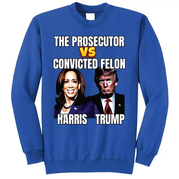 The Prosecutor Versus The Convicted Felon Harris Vs Trump Tall Sweatshirt