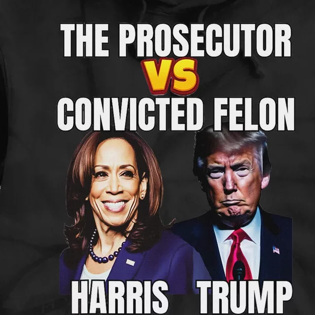 The Prosecutor Versus The Convicted Felon Harris Vs Trump Tie Dye Hoodie