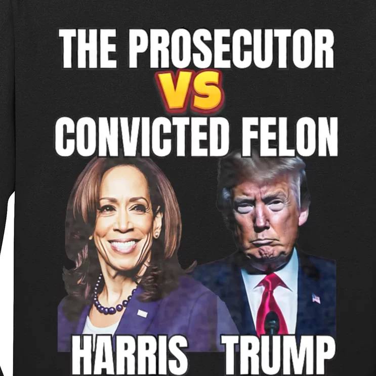 The Prosecutor Versus The Convicted Felon Harris Vs Trump Long Sleeve Shirt