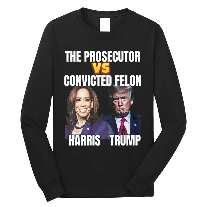 The Prosecutor Versus The Convicted Felon Harris Vs Trump Long Sleeve Shirt