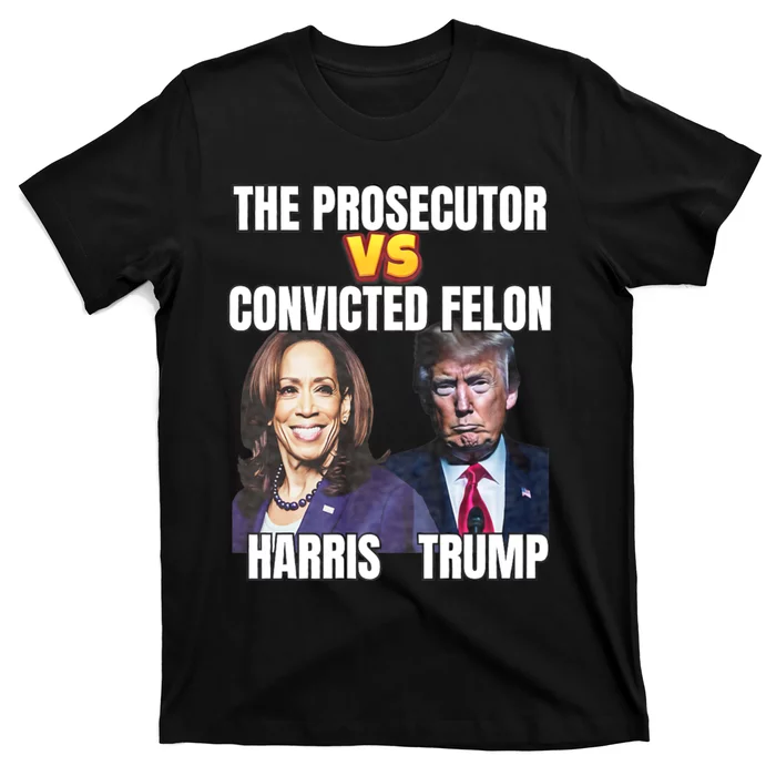 The Prosecutor Versus The Convicted Felon Harris Vs Trump T-Shirt