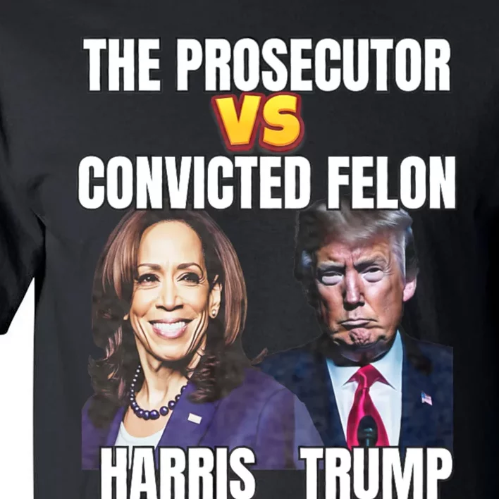 The Prosecutor Versus The Convicted Felon Harris Vs Trump Tall T-Shirt