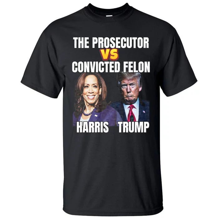 The Prosecutor Versus The Convicted Felon Harris Vs Trump Tall T-Shirt