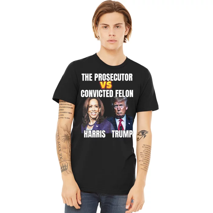 The Prosecutor Versus The Convicted Felon Harris Vs Trump Premium T-Shirt