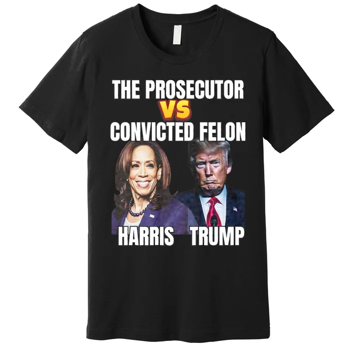 The Prosecutor Versus The Convicted Felon Harris Vs Trump Premium T-Shirt