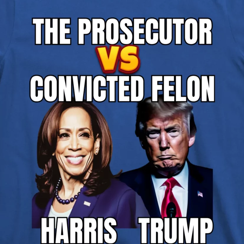 The Prosecutor Versus The Convicted Felon Harris Vs Trump Kamala Harris Versus T-Shirt