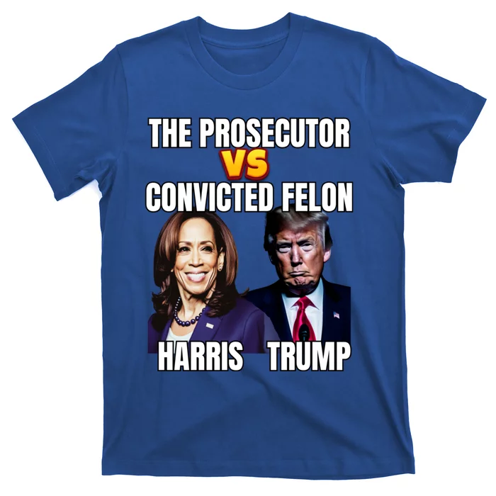 The Prosecutor Versus The Convicted Felon Harris Vs Trump Kamala Harris Versus T-Shirt