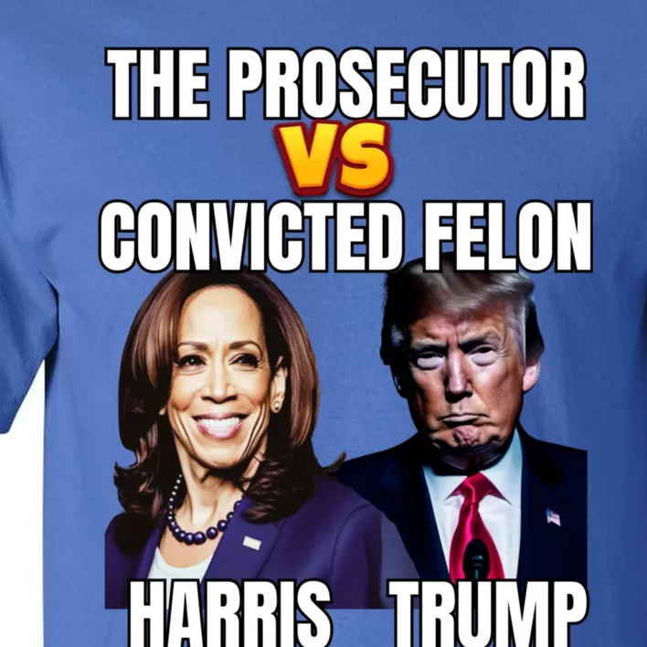 The Prosecutor Versus The Convicted Felon Harris Vs Trump Kamala Harris Versus Tall T-Shirt